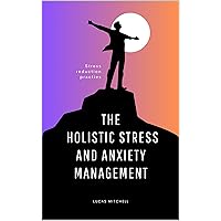 The Holistic Stress And Anxiety Management: Stress Reduction Practies For Adults, Teens, Spouses, Elderly The Holistic Stress And Anxiety Management: Stress Reduction Practies For Adults, Teens, Spouses, Elderly Kindle Paperback