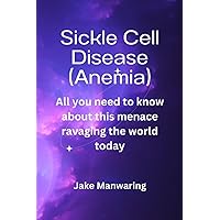Sickle Cell Disease (Anemia): All you need to know about this menace ravaging the world today Sickle Cell Disease (Anemia): All you need to know about this menace ravaging the world today Paperback Kindle