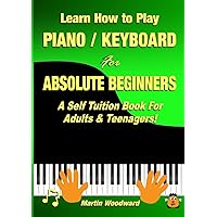 Learn How to Play Piano / Keyboard For Absolute Beginners: A Self Tuition Book For Adults & Teenagers! Learn How to Play Piano / Keyboard For Absolute Beginners: A Self Tuition Book For Adults & Teenagers! Paperback Kindle Hardcover