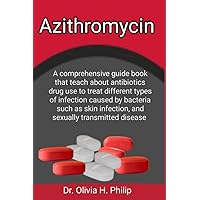 Azithromycin: A comprehensive guide book that teach about antibiotics drug use to treat different types of infection caused by bacteria such as skin infection, and sexually transmitted disease Azithromycin: A comprehensive guide book that teach about antibiotics drug use to treat different types of infection caused by bacteria such as skin infection, and sexually transmitted disease Paperback Kindle