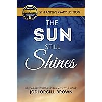 The Sun Still Shines: How a Brain Tumor Helped Me See the Light, Anniversary Edition The Sun Still Shines: How a Brain Tumor Helped Me See the Light, Anniversary Edition Paperback Kindle