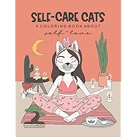 Self-Care Cats Coloring Book About Self-Love: A Inspirational Cat Themed Color Book for Adults. Ways to Love Yourself and Find Joy in Your Day to Day Life.