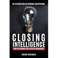 CLOSING INTELLIGENCE: How To Get Others To Say Yes In Life And Business