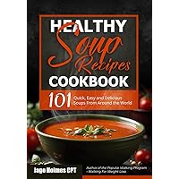 Healthy Soup Recipes Cookbook: 101 Quick, Easy and Delicious Soups From Around the World