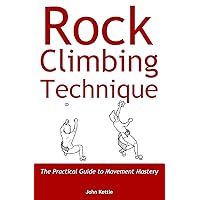 Rock Climbing Technique: The Practical Guide to Movement Mastery Rock Climbing Technique: The Practical Guide to Movement Mastery Paperback Kindle