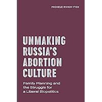 Unmaking Russia’s Abortion Culture: Family Planning and the Struggle for a Liberal Biopolitics (Policy to Practice) Unmaking Russia’s Abortion Culture: Family Planning and the Struggle for a Liberal Biopolitics (Policy to Practice) Paperback Kindle Hardcover