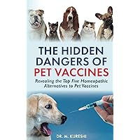 The Hidden Dangers of Pet Vaccines: Revealing the Top Five Homeopathic Alternatives to Pet Vaccines (The Hidden Dangers of Vaccines (That Your Doctor Won't Tell You)) The Hidden Dangers of Pet Vaccines: Revealing the Top Five Homeopathic Alternatives to Pet Vaccines (The Hidden Dangers of Vaccines (That Your Doctor Won't Tell You)) Paperback Kindle