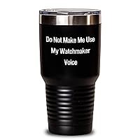 Do Not Make Me Use My Watchmaker Voice Tumbler | Sarcastic Funny Watchmaker Gifts for Mother's Day | Gifts from Daughter to Watchmaker Mom | 20oz, 30oz Black Vacuum Insulated Tumbler