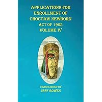 Applications For Enrollment of Choctaw Newborn Act of 1905 Volume IV Applications For Enrollment of Choctaw Newborn Act of 1905 Volume IV Paperback