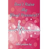 Don't Raise My Blood Pressure!!: blood pressure log book with template, 110 pages, 6 x 9 inches Don't Raise My Blood Pressure!!: blood pressure log book with template, 110 pages, 6 x 9 inches Paperback