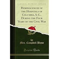Reminiscences of the Hospitals of Columbia, S. C., During the Four Years of the Civil War (Classic Reprint) Reminiscences of the Hospitals of Columbia, S. C., During the Four Years of the Civil War (Classic Reprint) Paperback Hardcover