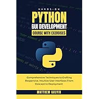 Hands-on Python GUI Development Course With Exercises : Comprehensive Techniques to Crafting Responsive, Intuitive User Interfaces From Concept to Deployment Hands-on Python GUI Development Course With Exercises : Comprehensive Techniques to Crafting Responsive, Intuitive User Interfaces From Concept to Deployment Kindle Paperback