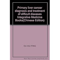 Primary liver cancer diagnosis and treatment of difficult diseases Integrative Medicine Books(Chinese Edition)