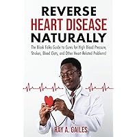 REVERSE HEART DISEASE NATURALLY: The Black Folks Guide to Cures for High Blood Pressure, Strokes, Blood Clots, and Other Heart-Related Problems!