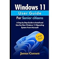 Windows 11 User Guide For Senior Citizens: A Step by Step Guide to Install and Use the New Windows 11 Operating System From Microsoft