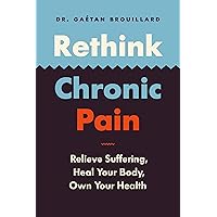 Rethink Chronic Pain: Relieve Suffering, Heal Your Body, Own Your Health Rethink Chronic Pain: Relieve Suffering, Heal Your Body, Own Your Health Paperback Kindle Audible Audiobook