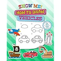 SHOW ME! How to Draw Vehicles: How to Draw Vehicles for Kids Ages 4-8 | Ideal for All drawing beginners | 50 drawings, including a blank page for you to draw your own