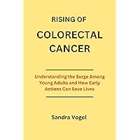 Rising of Colorectal Cancer : Understanding the Surge Among Young Adults and How Early Actions Can Save Lives Rising of Colorectal Cancer : Understanding the Surge Among Young Adults and How Early Actions Can Save Lives Kindle Paperback