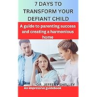 7 DAYS TO TRANSFORM YOUR DEFIANT CHILD: A guide to parenting success and creating a harmonious home 7 DAYS TO TRANSFORM YOUR DEFIANT CHILD: A guide to parenting success and creating a harmonious home Kindle Paperback