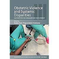 Obstetric Violence and Systemic Disparities: Can Obstetrics Be Humanized and Decolonized? Obstetric Violence and Systemic Disparities: Can Obstetrics Be Humanized and Decolonized? Paperback Kindle Hardcover