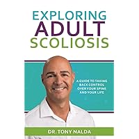 Exploring Adult Scoliosis: A Guide to Taking Back Control over Your Spine and Your Life Exploring Adult Scoliosis: A Guide to Taking Back Control over Your Spine and Your Life Paperback Kindle