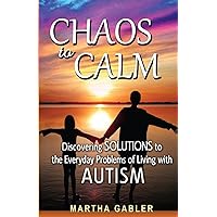 Chaos to Calm: Discovering Solutions to the Everyday Problems of Living with Autism Chaos to Calm: Discovering Solutions to the Everyday Problems of Living with Autism Paperback Kindle