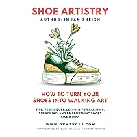 Shoe Artistry: Custom Sneakers Design Your Own | Step by Step Guide: Become a Shoe Artist Like a Pro! Shoe Artistry: Custom Sneakers Design Your Own | Step by Step Guide: Become a Shoe Artist Like a Pro! Kindle Paperback