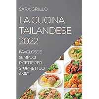 La Cucina Tailandese 2022: Favolose E Semplici Ricette Per Stupire I Tuoi Amici (Italian Edition)