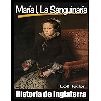 María I, La Sanguinaria: Los Tudor. Historia de Inglaterra. (Spanish Edition) María I, La Sanguinaria: Los Tudor. Historia de Inglaterra. (Spanish Edition) Kindle Paperback