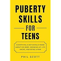 Puberty Skills For Teens: Everything A Boy Should Know About His Body, Growing Up, Life Hacks, And Being A Man Puberty Skills For Teens: Everything A Boy Should Know About His Body, Growing Up, Life Hacks, And Being A Man Kindle Paperback