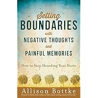 Setting Boundaries with Negative Thoughts and Painful Memories: How to Stop Hoarding Your Hurts Setting Boundaries with Negative Thoughts and Painful Memories: How to Stop Hoarding Your Hurts Paperback Kindle