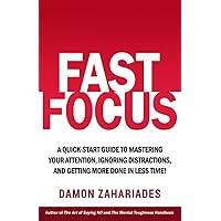 Fast Focus: A Quick-Start Guide To Mastering Your Attention, Ignoring Distractions, And Getting More Done In Less Time! (Improve Your Focus and Mental Discipline)