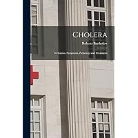 Cholera: Its Causes, Symptoms, Pathology and Treatment Cholera: Its Causes, Symptoms, Pathology and Treatment Paperback Hardcover
