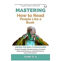 Mastering How to Read People Like a Book: Unlock the Skill to Read Minds – Analyze Thoughts, Decode Intentions, Emotions, Understand Behaviors, and Build Profound Human Connections