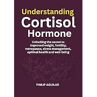 UNDERSTANDING CORTISOL HORMONE: Unlocking the secret to improved weight, fertility, longevity, stress management, menopause, optimal health, and well-being UNDERSTANDING CORTISOL HORMONE: Unlocking the secret to improved weight, fertility, longevity, stress management, menopause, optimal health, and well-being Kindle Paperback