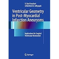 Ventricular Geometry in Post-Myocardial Infarction Aneurysms: Implications for Surgical Ventricular Restoration Ventricular Geometry in Post-Myocardial Infarction Aneurysms: Implications for Surgical Ventricular Restoration Kindle Hardcover Paperback