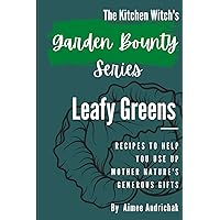 The Kitchen Witch's Garden Bounty Series: Leafy Greens: Recipes to Help You Use Up Mother Nature's Generous Gifts The Kitchen Witch's Garden Bounty Series: Leafy Greens: Recipes to Help You Use Up Mother Nature's Generous Gifts Paperback