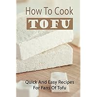 How To Cook Tofu: Quick And Easy Recipes For Fans Of Tofu