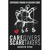 CareGivers ScareTakers: Exposing Fraud in Senior Care CareGivers ScareTakers: Exposing Fraud in Senior Care Paperback Kindle