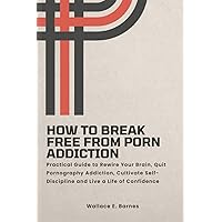 How to Break Free from Porn Addiction: Practical Guide to Rewire Your Brain, Quit Pornography Addiction, Cultivate Self-Discipline and Live a Life of Confidence How to Break Free from Porn Addiction: Practical Guide to Rewire Your Brain, Quit Pornography Addiction, Cultivate Self-Discipline and Live a Life of Confidence Paperback Kindle