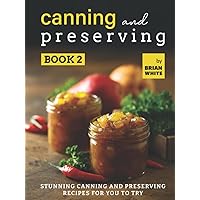 Canning and Preserving Book 2: Stunning Canning and Preserving Recipes for You to Try Canning and Preserving Book 2: Stunning Canning and Preserving Recipes for You to Try Kindle Hardcover Paperback