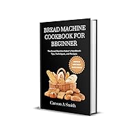 Bread Machine cookbook for beginners : The Bread Machine Baker's Handbook: Tips, Techniques, and Recipes (THE BREAD MACHINE COLLECTION 2) Bread Machine cookbook for beginners : The Bread Machine Baker's Handbook: Tips, Techniques, and Recipes (THE BREAD MACHINE COLLECTION 2) Kindle Paperback