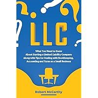 LLC: What You Need to Know About Starting a Limited Liability Company along with Tips for Dealing with Bookkeeping, Accounting, and Taxes as a Small Business (Start a Business)