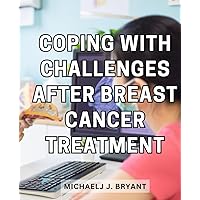 Coping With Challenges After Breast Cancer Treatment: A Guide to Life, Renewal, and Resilience | Empowerment, Healing, and Transformation for Life After Breast Cancer