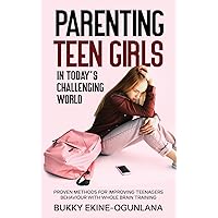 Parenting Teen Girls in Today’s Challenging World: Proven Methods for Improving Teenagers Behaviour with Whole Brain Training