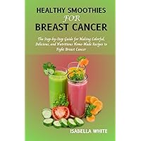 Healthy Smoothies for Breast Cancer: The Step-by-Step Guide for Making Colorful, Delicious, and Nutritious Home-Made Recipes to Fight Breast Cancer Healthy Smoothies for Breast Cancer: The Step-by-Step Guide for Making Colorful, Delicious, and Nutritious Home-Made Recipes to Fight Breast Cancer Paperback Kindle