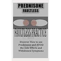 FAULTLESS PRACTICE: Discover How to use Prednisone and AVOID the Side Effects and Withdrawal Symptoms