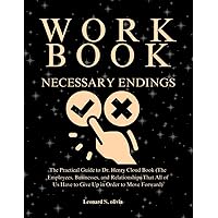 WORKBOOK FOR Necessary Endings: The Practical Guide to Dr. Henry Cloud Book (The Employees, Businesses, and Relationships That All of Us Have to Give Up in Order to Move Forward)