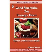 Good Smoothies For Stronger Heart: Natural remedis book. Support cardiovascular health. Best smoothies to lower your blood pressure. The diet book for high cholesterol. (Secrets of Medical Smoothies) Good Smoothies For Stronger Heart: Natural remedis book. Support cardiovascular health. Best smoothies to lower your blood pressure. The diet book for high cholesterol. (Secrets of Medical Smoothies) Paperback Kindle