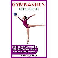 GYMNASTICS FOR BEGINNERS: Guide To Basic Gymnastics Skills And Workout, Home Workouts And Exercises GYMNASTICS FOR BEGINNERS: Guide To Basic Gymnastics Skills And Workout, Home Workouts And Exercises Kindle Paperback